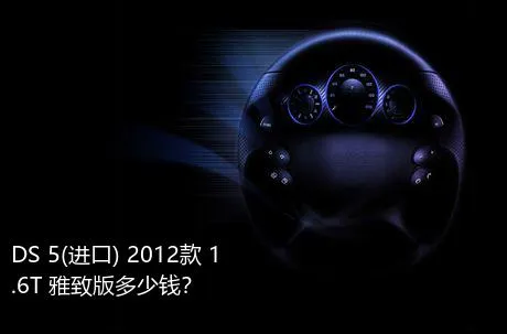 DS 5(进口) 2012款 1.6T 雅致版多少钱？