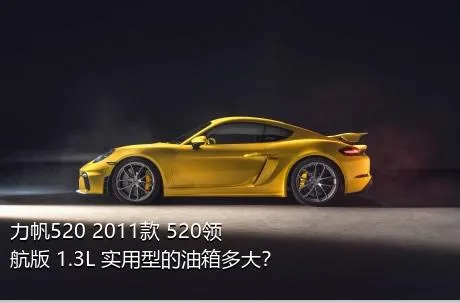 力帆520 2011款 520领航版 1.3L 实用型的油箱多大？