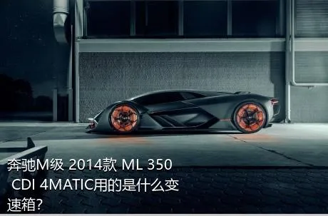 奔驰M级 2014款 ML 350 CDI 4MATIC用的是什么变速箱？