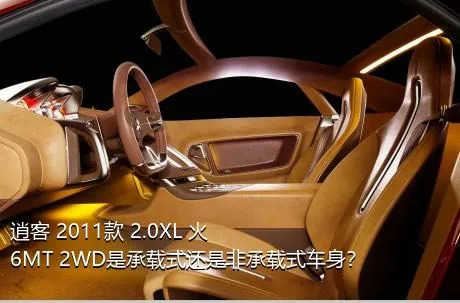 逍客 2011款 2.0XL 火 6MT 2WD是承载式还是非承载式车身？