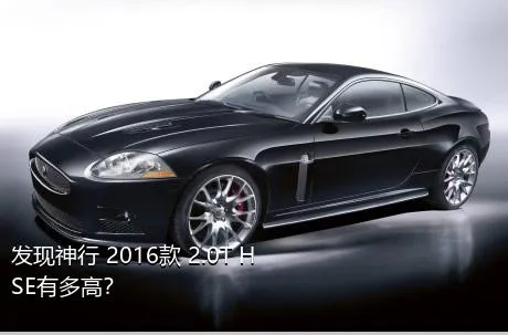 发现神行 2016款 2.0T HSE有多高？