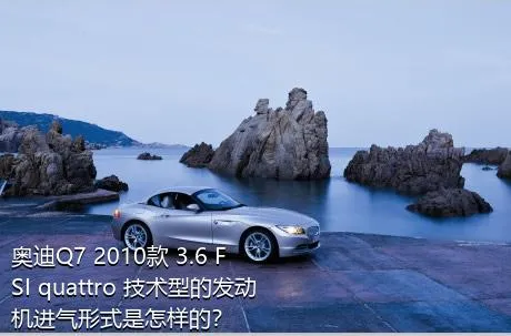 奥迪Q7 2010款 3.6 FSI quattro 技术型的发动机进气形式是怎样的？