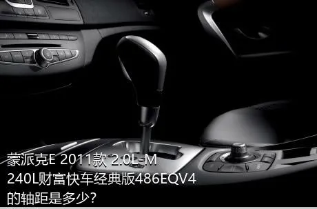 蒙派克E 2011款 2.0L-M240L财富快车经典版486EQV4的轴距是多少？