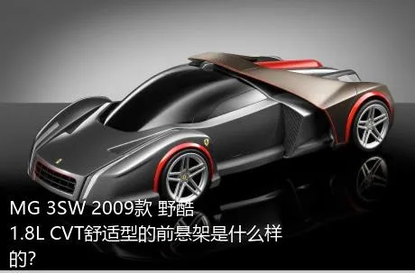 MG 3SW 2009款 野酷 1.8L CVT舒适型的前悬架是什么样的？