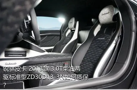 锐骐皮卡 2013款 3.0T柴油两驱标准型ZD30D13-3N如何质保？