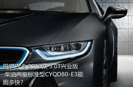 锐骐皮卡 2013款 3.0T兴业版 柴油两驱标准型CYQD80-E3能跑多快？