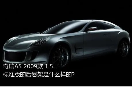 奇瑞A5 2009款 1.5L 标准版的后悬架是什么样的？