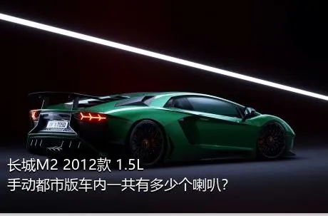 长城M2 2012款 1.5L 手动都市版车内一共有多少个喇叭？