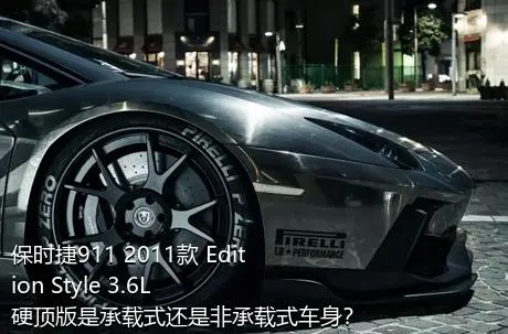 保时捷911 2011款 Edition Style 3.6L 硬顶版是承载式还是非承载式车身？