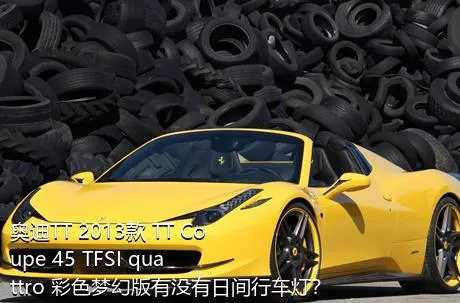 奥迪TT 2013款 TT Coupe 45 TFSI quattro 彩色梦幻版有没有日间行车灯？