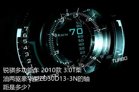 锐骐多功能车 2010款 3.0T柴油两驱豪华型ZD30D13-3N的轴距是多少？