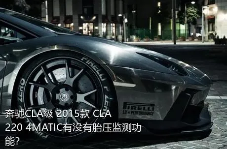 奔驰CLA级 2015款 CLA 220 4MATIC有没有胎压监测功能？