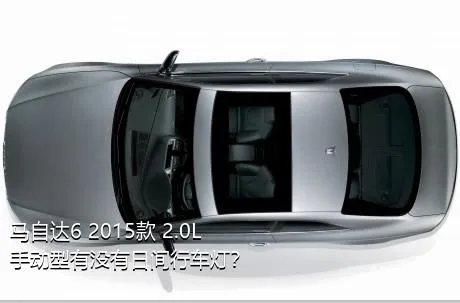 马自达6 2015款 2.0L 手动型有没有日间行车灯？