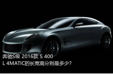 奔驰S级 2016款 S 400 L 4MATIC的长宽高分别是多少？