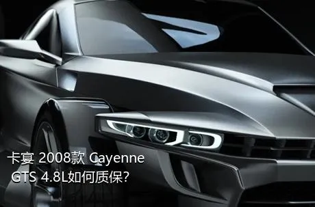 卡宴 2008款 Cayenne GTS 4.8L如何质保？