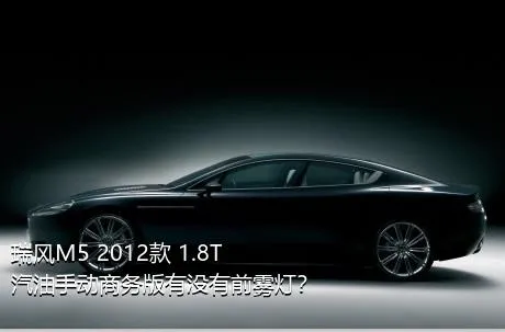 瑞风M5 2012款 1.8T 汽油手动商务版有没有前雾灯？