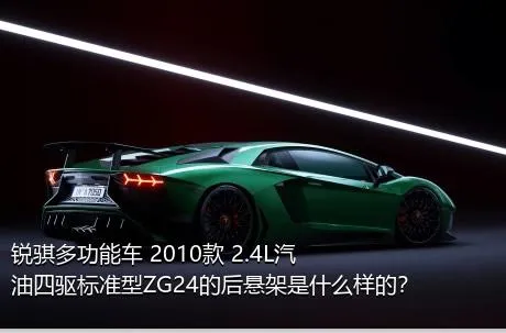 锐骐多功能车 2010款 2.4L汽油四驱标准型ZG24的后悬架是什么样的？