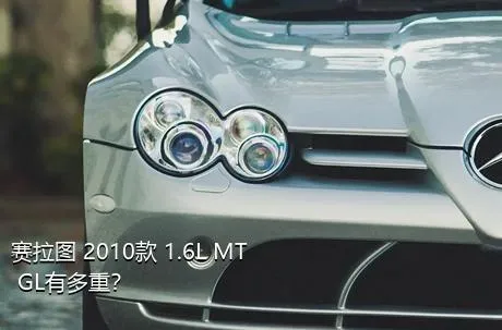 赛拉图 2010款 1.6L MT GL有多重？