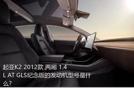 起亚K2 2012款 两厢 1.4L AT GLS纪念版的发动机型号是什么？