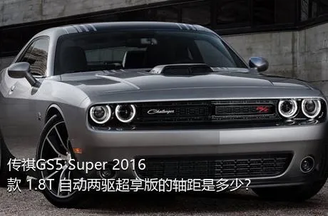 传祺GS5 Super 2016款 1.8T 自动两驱超享版的轴距是多少？