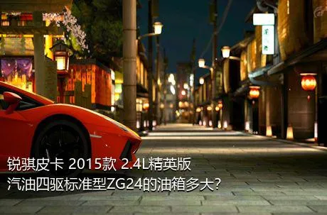 锐骐皮卡 2015款 2.4L精英版汽油四驱标准型ZG24的油箱多大？