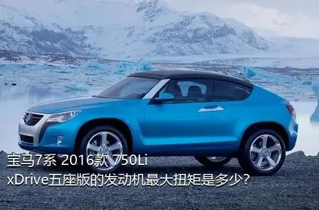 宝马7系 2016款 750Li xDrive五座版的发动机最大扭矩是多少？
