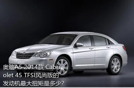 奥迪A5 2014款 Cabriolet 45 TFSI风尚版的发动机最大扭矩是多少？