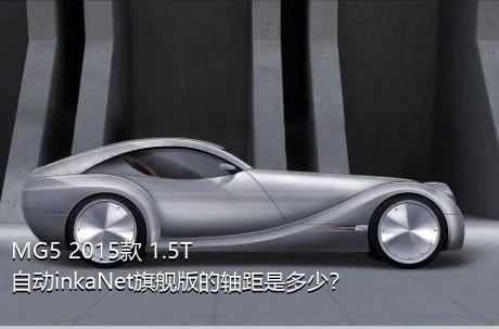 MG5 2015款 1.5T 自动inkaNet旗舰版的轴距是多少？