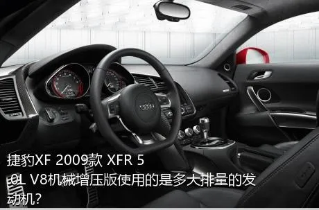 捷豹XF 2009款 XFR 5.0L V8机械增压版使用的是多大排量的发动机？