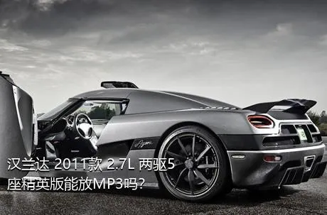 汉兰达 2011款 2.7L 两驱5座精英版能放MP3吗？