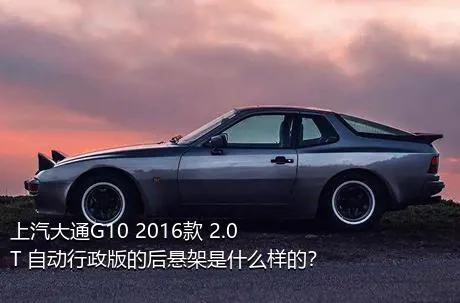 上汽大通G10 2016款 2.0T 自动行政版的后悬架是什么样的？