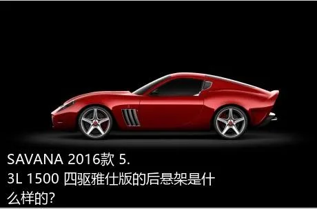 SAVANA 2016款 5.3L 1500 四驱雅仕版的后悬架是什么样的？