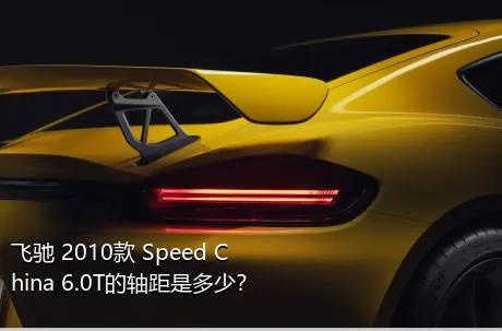 飞驰 2010款 Speed China 6.0T的轴距是多少？