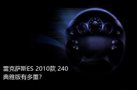 雷克萨斯ES 2010款 240 典雅版有多重？