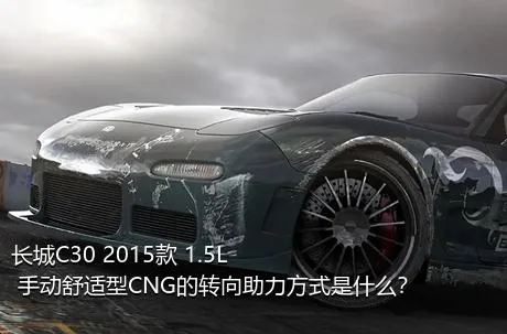 长城C30 2015款 1.5L 手动舒适型CNG的转向助力方式是什么？