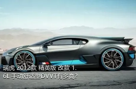 瑞虎 2012款 精英版 改款 1.6L 手动舒适型DVVT有多高？