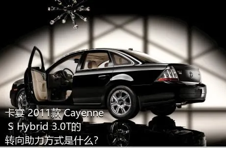 卡宴 2011款 Cayenne S Hybrid 3.0T的转向助力方式是什么？