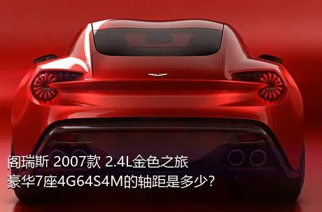 阁瑞斯 2007款 2.4L金色之旅豪华7座4G64S4M的轴距是多少？