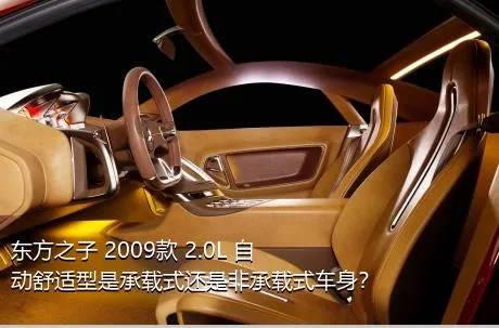 东方之子 2009款 2.0L 自动舒适型是承载式还是非承载式车身？