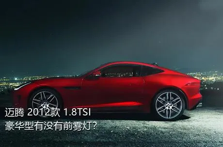 迈腾 2012款 1.8TSI 豪华型有没有前雾灯？