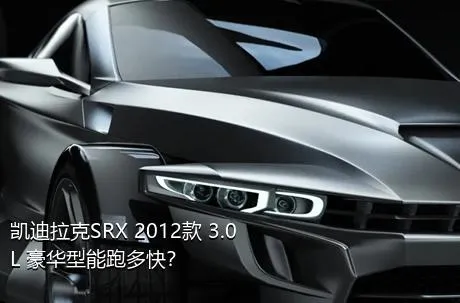 凯迪拉克SRX 2012款 3.0L 豪华型能跑多快？