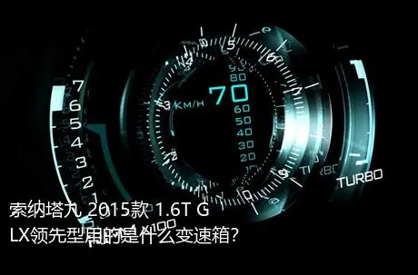 索纳塔九 2015款 1.6T GLX领先型用的是什么变速箱？