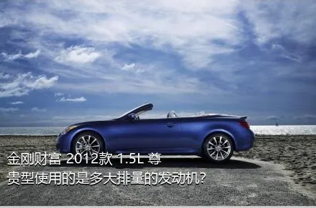 金刚财富 2012款 1.5L 尊贵型使用的是多大排量的发动机？