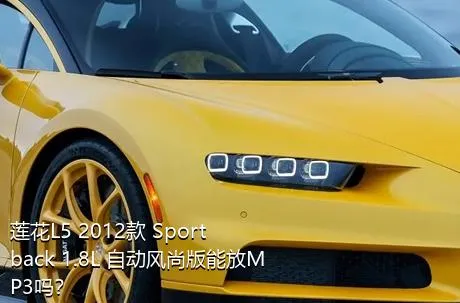 莲花L5 2012款 Sportback 1.8L 自动风尚版能放MP3吗？