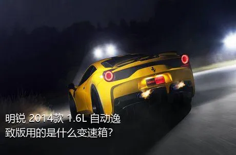 明锐 2014款 1.6L 自动逸致版用的是什么变速箱？