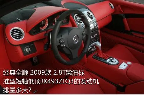 经典全顺 2009款 2.8T柴油标准型短轴低顶JX493ZLQ3的发动机排量多大？