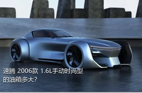 速腾 2006款 1.6L手动时尚型的油箱多大？