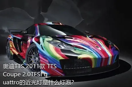 奥迪TTS 2011款 TTS Coupe 2.0TFSI quattro的近光灯是什么灯泡？