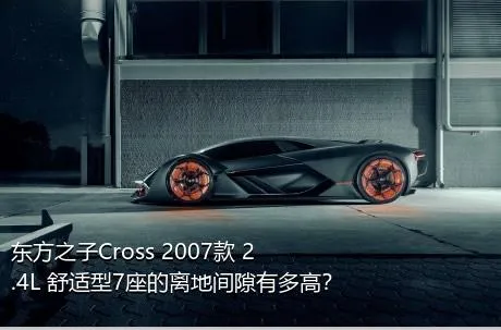 东方之子Cross 2007款 2.4L 舒适型7座的离地间隙有多高？