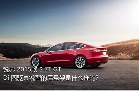 锐界 2015款 2.7T GTDi 四驱尊锐型的后悬架是什么样的？